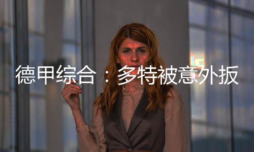 德甲综合:多特被意外扳平 “药厂”遭遇开门黑
